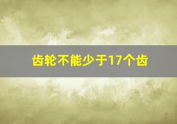 齿轮不能少于17个齿