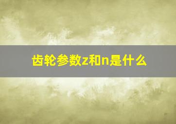 齿轮参数z和n是什么