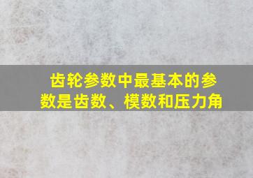 齿轮参数中最基本的参数是齿数、模数和压力角