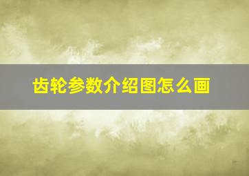 齿轮参数介绍图怎么画