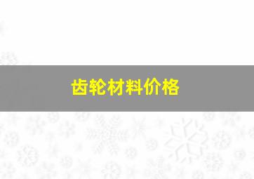 齿轮材料价格