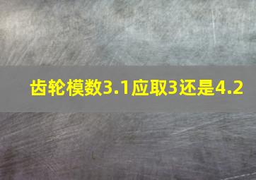 齿轮模数3.1应取3还是4.2