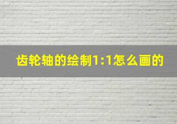 齿轮轴的绘制1:1怎么画的