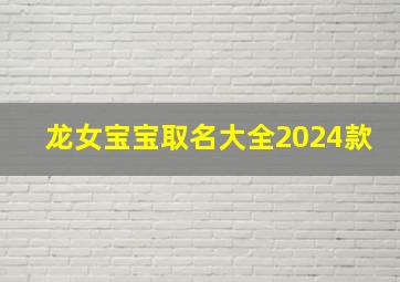 龙女宝宝取名大全2024款