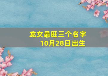 龙女最旺三个名字10月28日出生