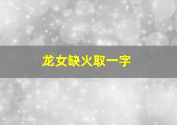 龙女缺火取一字