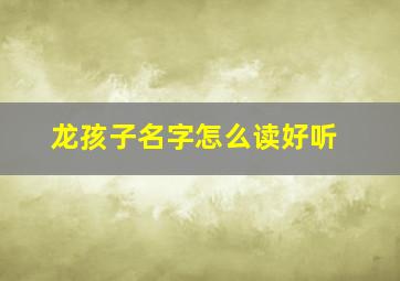 龙孩子名字怎么读好听