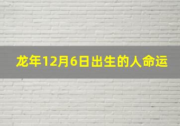 龙年12月6日出生的人命运