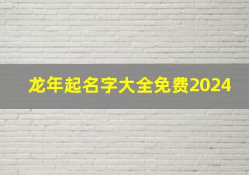 龙年起名字大全免费2024