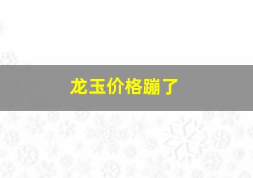 龙玉价格蹦了