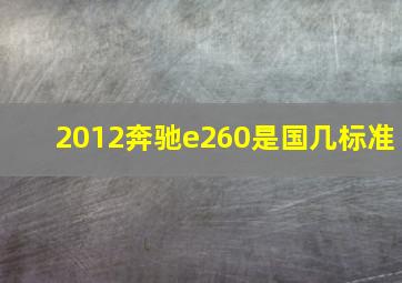 2012奔驰e260是国几标准