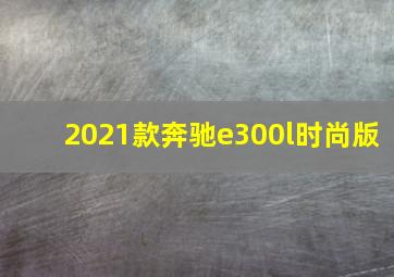 2021款奔驰e300l时尚版