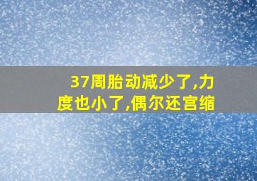 37周胎动减少了,力度也小了,偶尔还宫缩