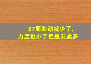 37周胎动减少了,力度也小了但是发紧多