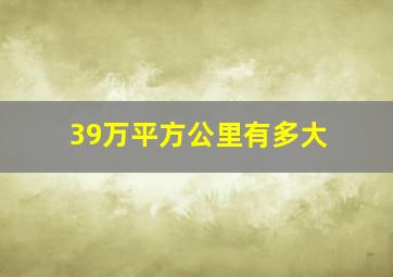 39万平方公里有多大