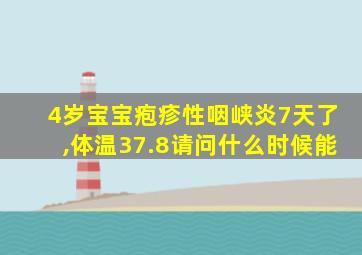 4岁宝宝疱疹性咽峡炎7天了,体温37.8请问什么时候能