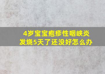 4岁宝宝疱疹性咽峡炎发烧5天了还没好怎么办