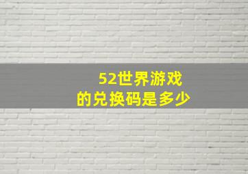 52世界游戏的兑换码是多少