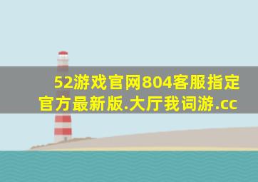 52游戏官网804客服指定官方最新版.大厅我词游.cc