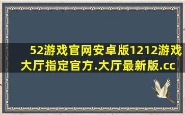 52游戏官网安卓版1212游戏大厅指定官方.大厅最新版.cc