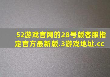 52游戏官网的28号版客服指定官方最新版.3游戏地址.cc