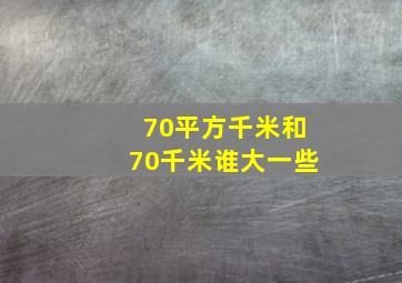 70平方千米和70千米谁大一些