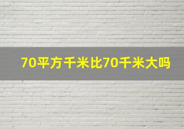 70平方千米比70千米大吗