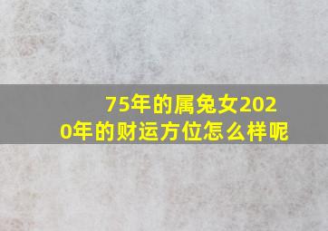 75年的属兔女2020年的财运方位怎么样呢