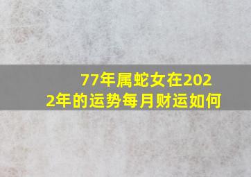 77年属蛇女在2022年的运势每月财运如何