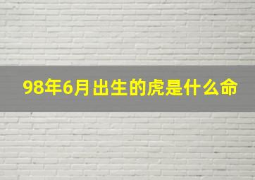 98年6月出生的虎是什么命