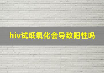 hiv试纸氧化会导致阳性吗