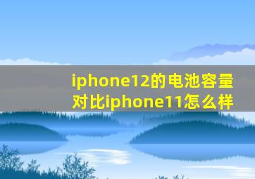 iphone12的电池容量对比iphone11怎么样