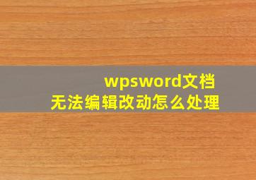 wpsword文档无法编辑改动怎么处理