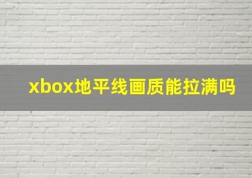 xbox地平线画质能拉满吗