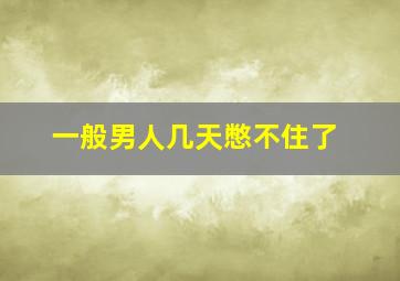 一般男人几天憋不住了