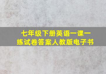 七年级下册英语一课一练试卷答案人教版电子书