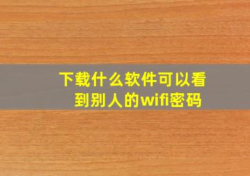 下载什么软件可以看到别人的wifi密码