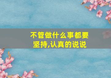 不管做什么事都要坚持,认真的说说