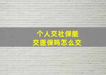 个人交社保能交医保吗怎么交