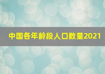 中国各年龄段人口数量2021