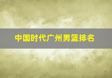 中国时代广州男篮排名