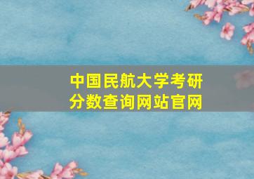 中国民航大学考研分数查询网站官网