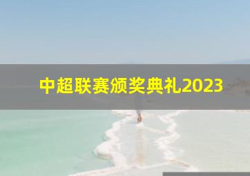 中超联赛颁奖典礼2023