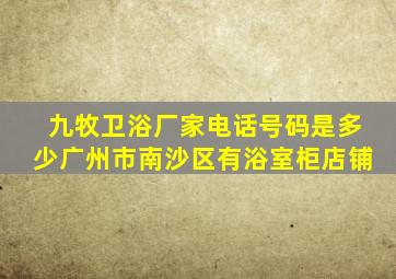 九牧卫浴厂家电话号码是多少广州市南沙区有浴室柜店铺