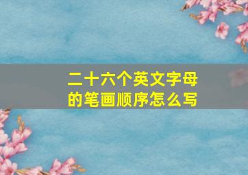 二十六个英文字母的笔画顺序怎么写