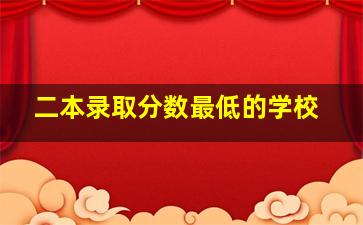 二本录取分数最低的学校