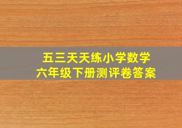 五三天天练小学数学六年级下册测评卷答案