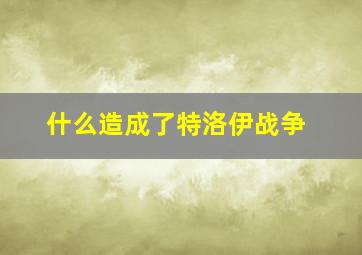 什么造成了特洛伊战争