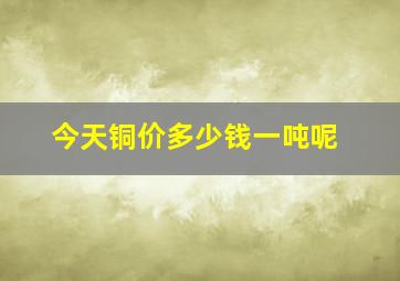 今天铜价多少钱一吨呢