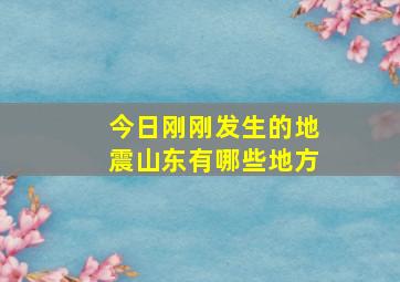 今日刚刚发生的地震山东有哪些地方